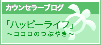 カウンセラーブログ「ハッピーライフ〜ココロのつぶやき〜」