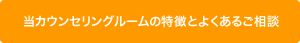 当カウンセリングルームの特徴とよくあるご相談