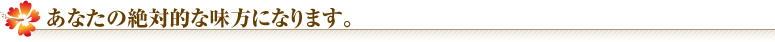 あなたの絶対的な味方になります。